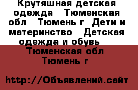 Крутяшная детская одежда - Тюменская обл., Тюмень г. Дети и материнство » Детская одежда и обувь   . Тюменская обл.,Тюмень г.